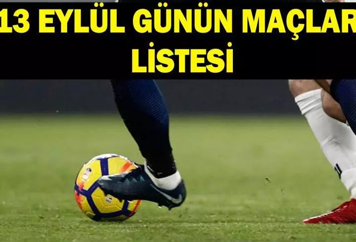 GÜNÜN MAÇLARI LİSTESİ 13 EYLÜL: Bugün hangi maçlar var, saat kaçta, hangi kanalda?
